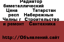 Радиатор биметаллический 500/80 › Цена ­ 273 - Татарстан респ., Набережные Челны г. Строительство и ремонт » Сантехника   